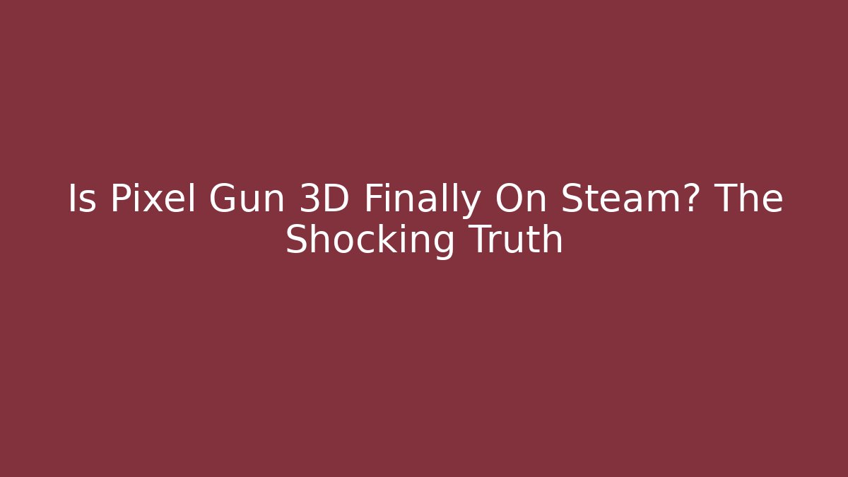Is Pixel Gun 3D Finally On Steam? The Shocking Truth