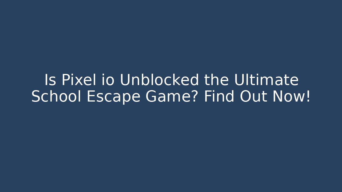 Is Pixel io Unblocked the Ultimate School Escape Game? Find Out Now!