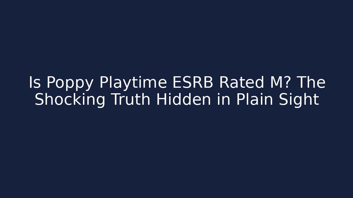 Is Poppy Playtime ESRB Rated M? The Shocking Truth Hidden in Plain Sight