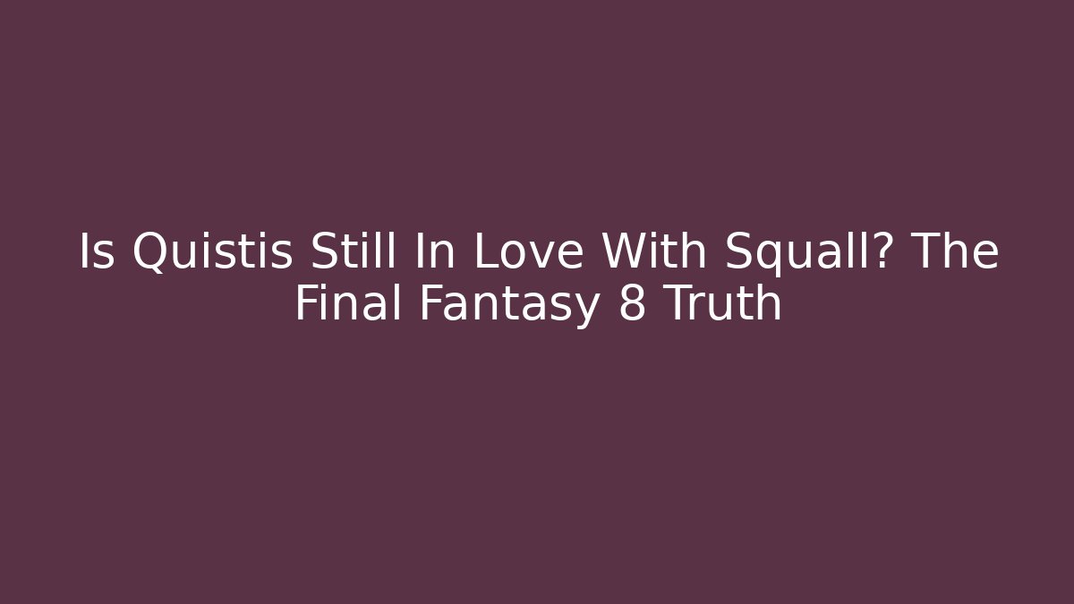 Is Quistis Still In Love With Squall? The Final Fantasy 8 Truth