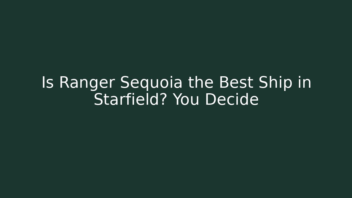 Is Ranger Sequoia the Best Ship in Starfield? You Decide
