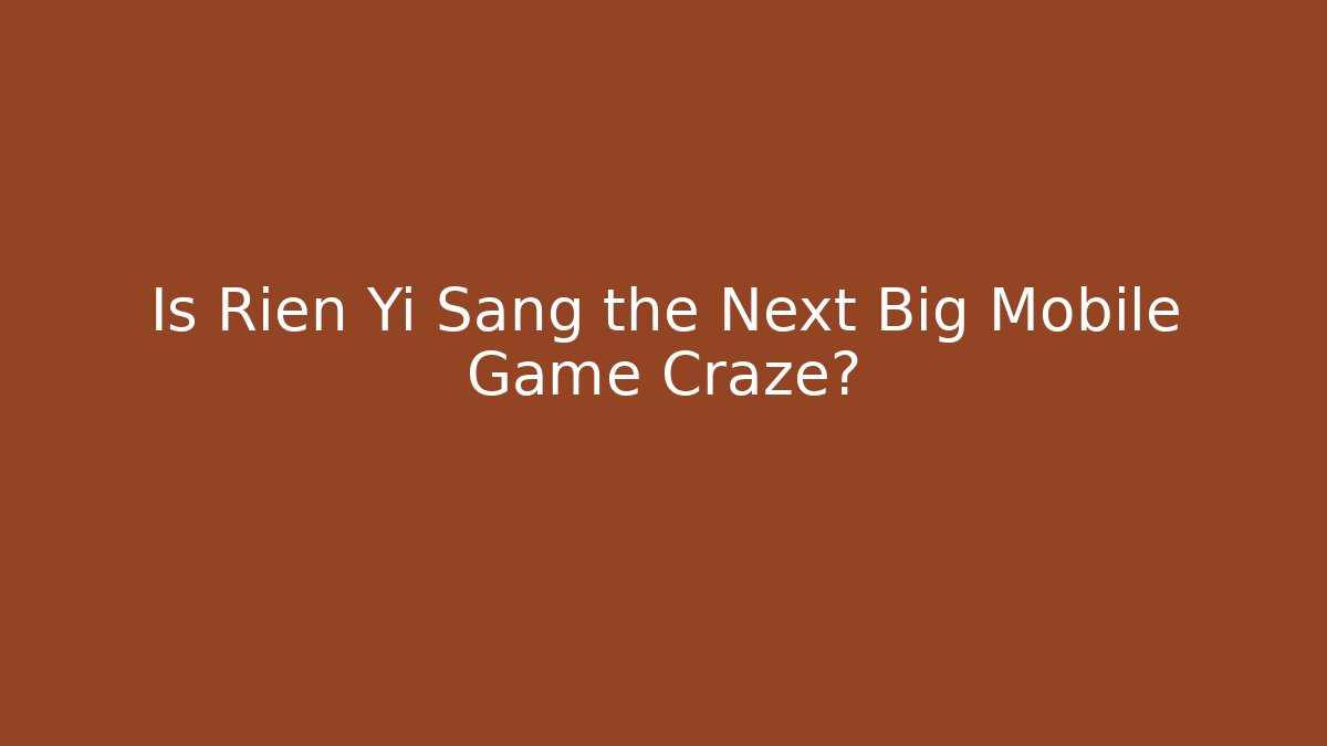 Is Rien Yi Sang the Next Big Mobile Game Craze?