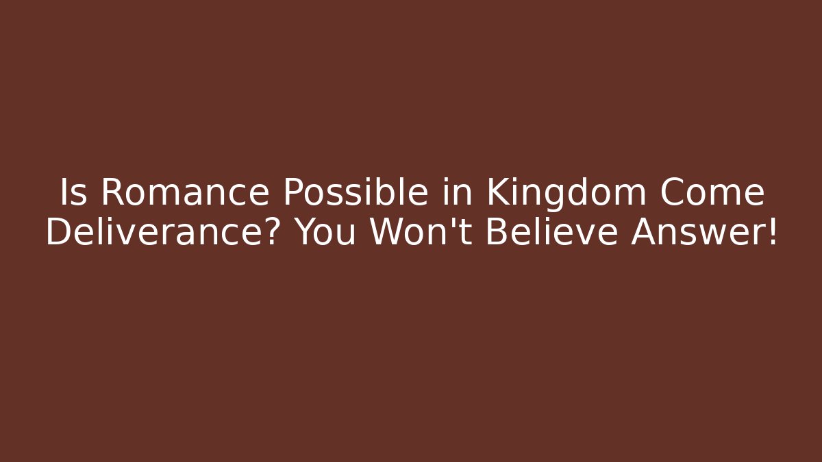 Is Romance Possible in Kingdom Come Deliverance? You Won’t Believe Answer!