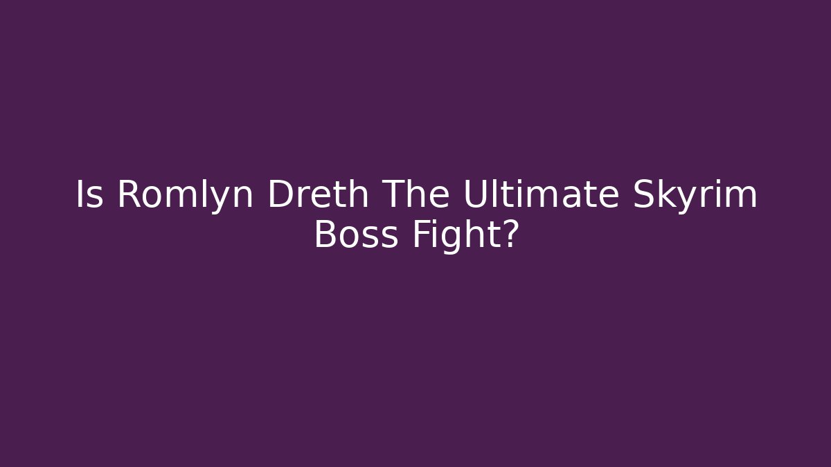 Is Romlyn Dreth The Ultimate Skyrim Boss Fight?