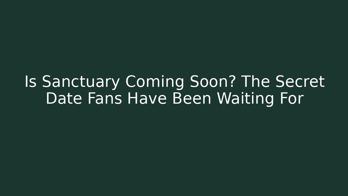 Is Sanctuary Coming Soon? The Secret Date Fans Have Been Waiting For
