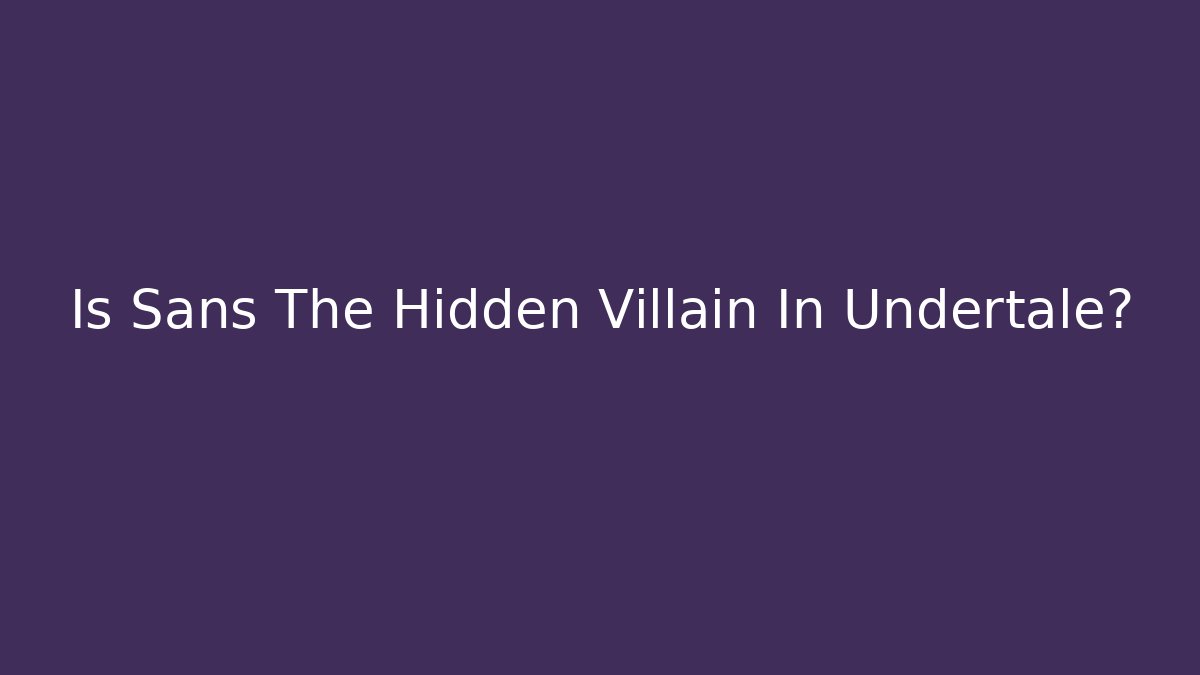 Is Sans The Hidden Villain In Undertale?