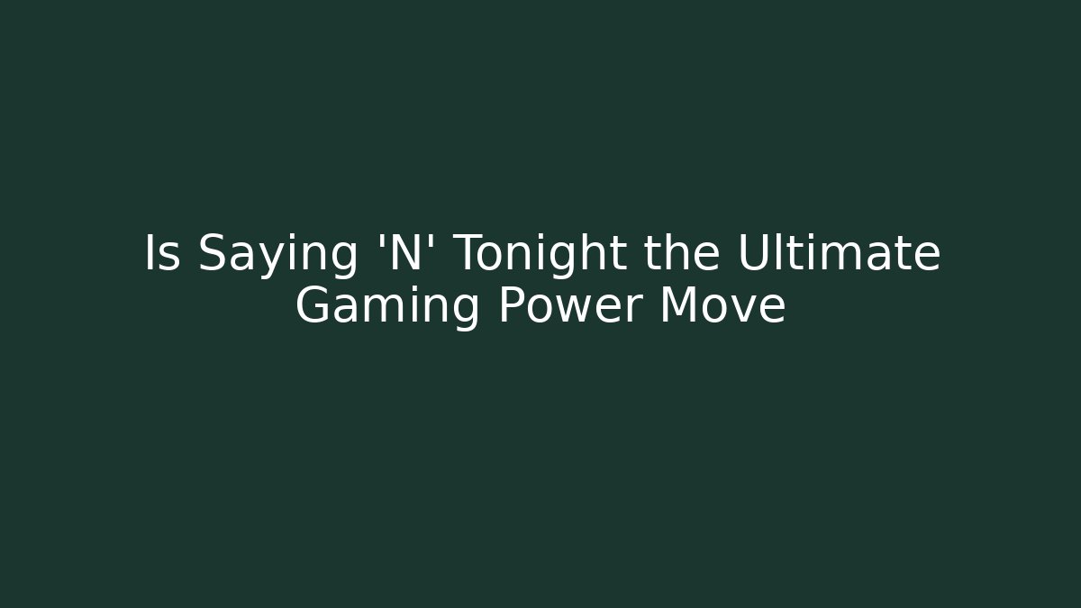 Is Saying 'N' Tonight the Ultimate Gaming Power Move