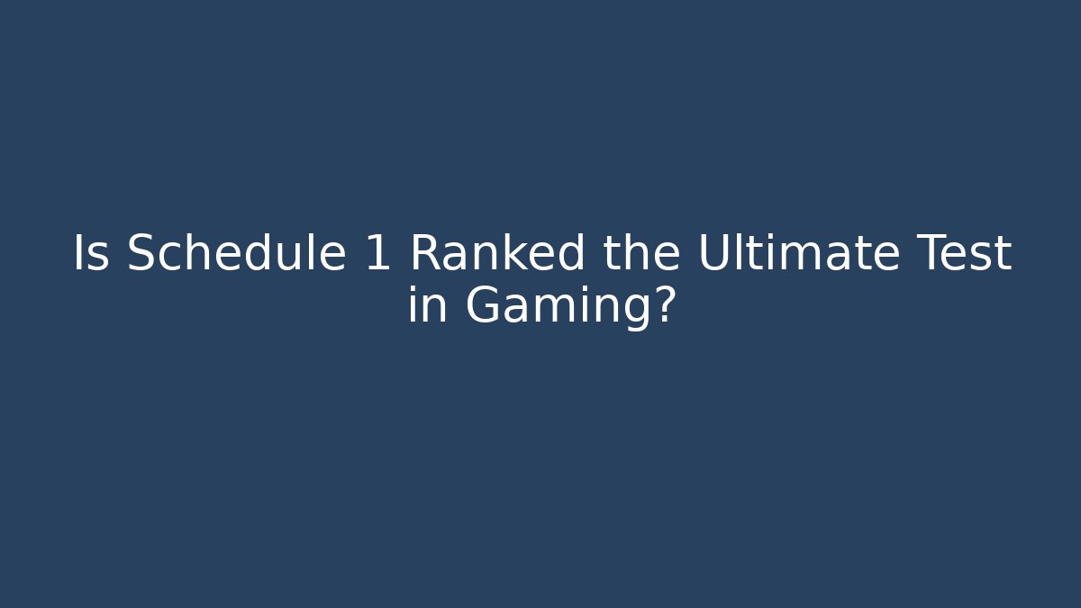 Is Schedule 1 Ranked the Ultimate Test in Gaming?