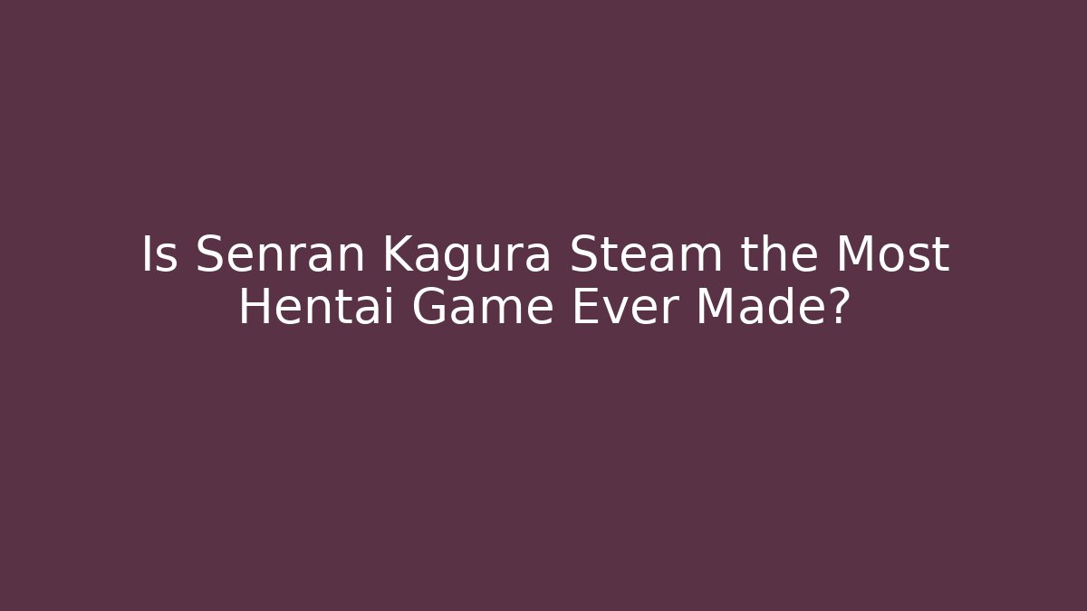 Is Senran Kagura Steam the Most Hentai Game Ever Made?