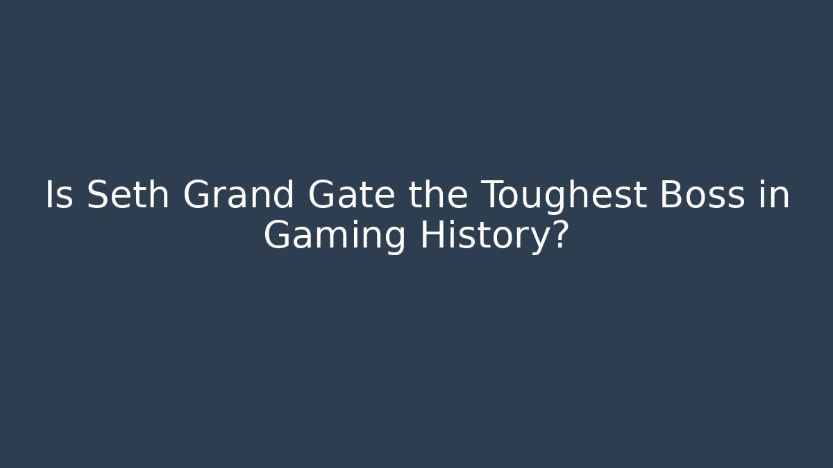Is Seth Grand Gate the Toughest Boss in Gaming History?