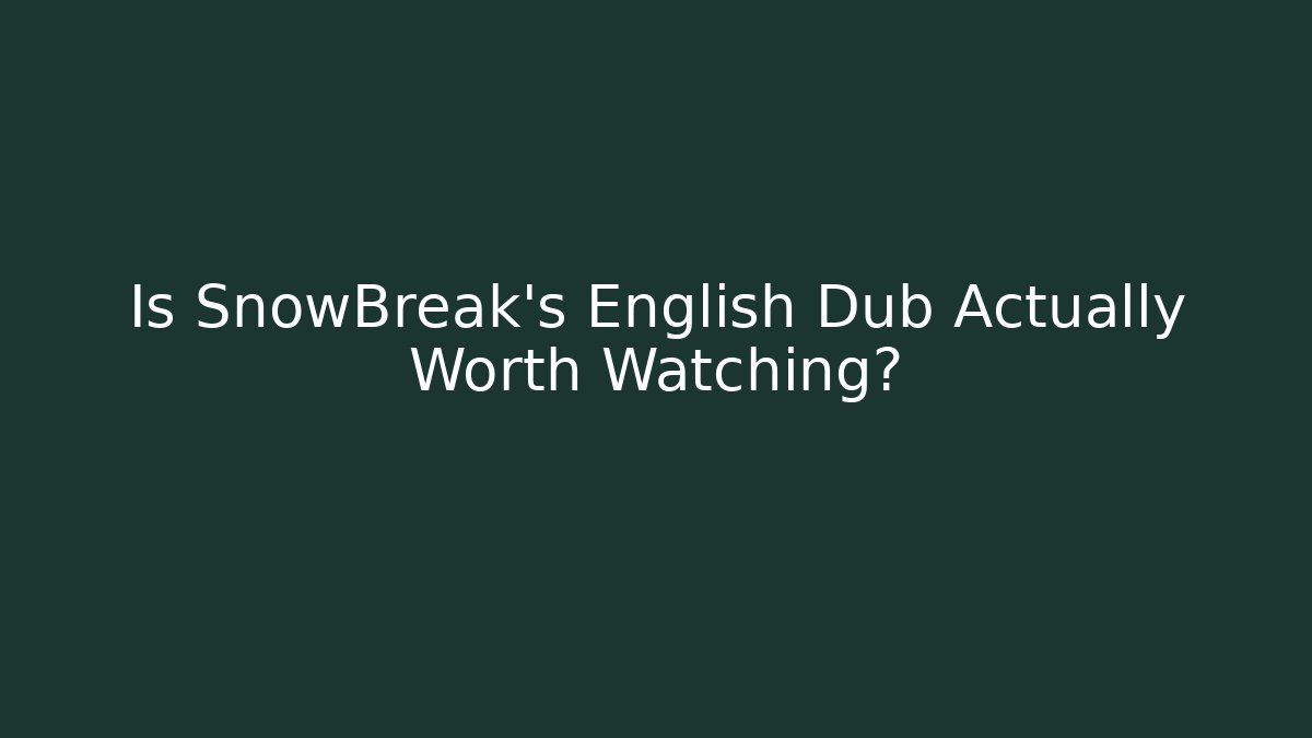 Is SnowBreak's English Dub Actually Worth Watching?