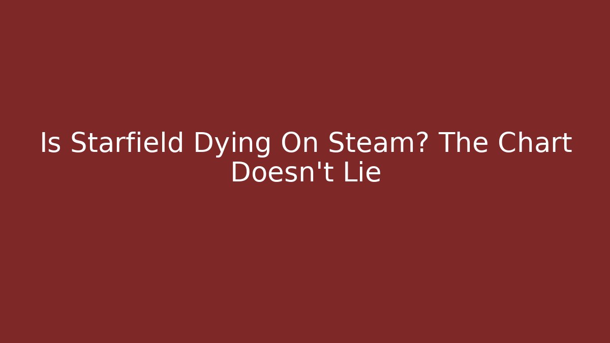 Is Starfield Dying On Steam? The Chart Doesn't Lie