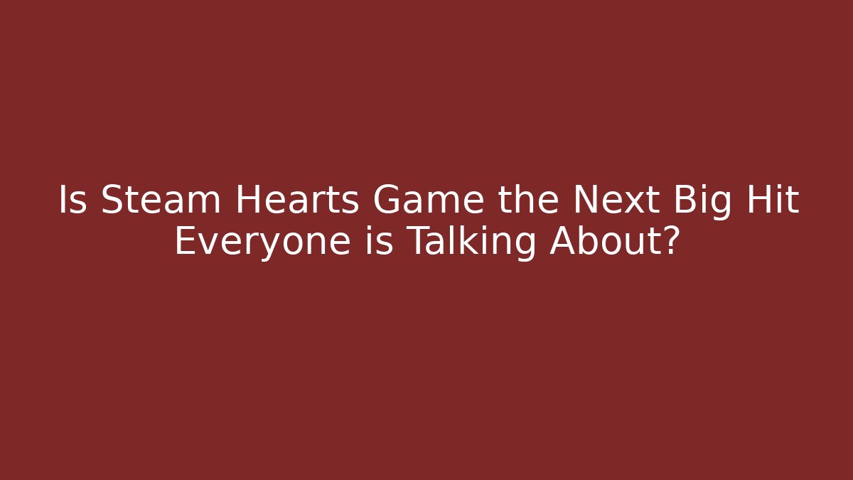 Is Steam Hearts Game the Next Big Hit Everyone is Talking About?