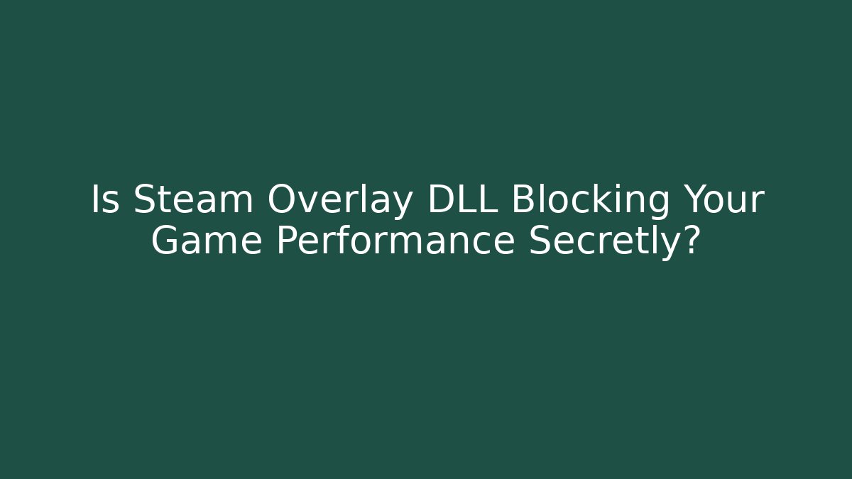Is Steam Overlay DLL Blocking Your Game Performance Secretly?
