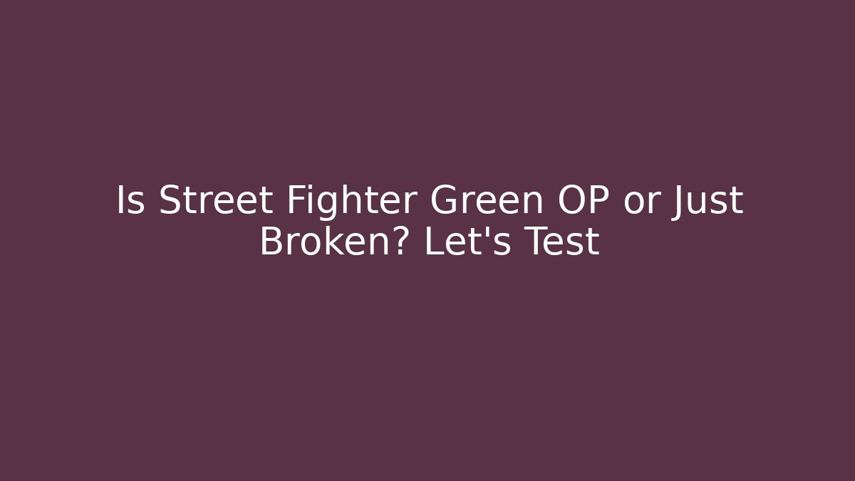 Is Street Fighter Green OP or Just Broken? Let's Test