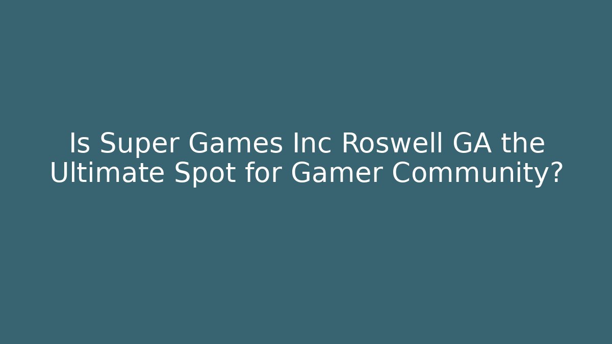 Is Super Games Inc Roswell GA the Ultimate Spot for Gamer Community?