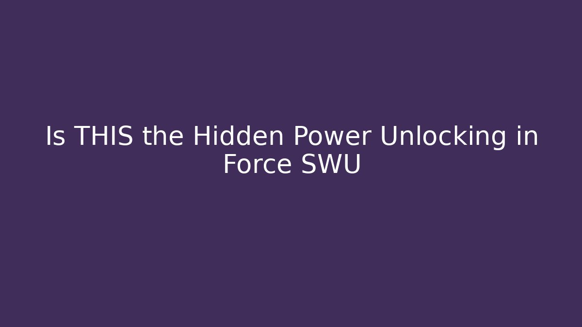Is THIS the Hidden Power Unlocking in Force SWU