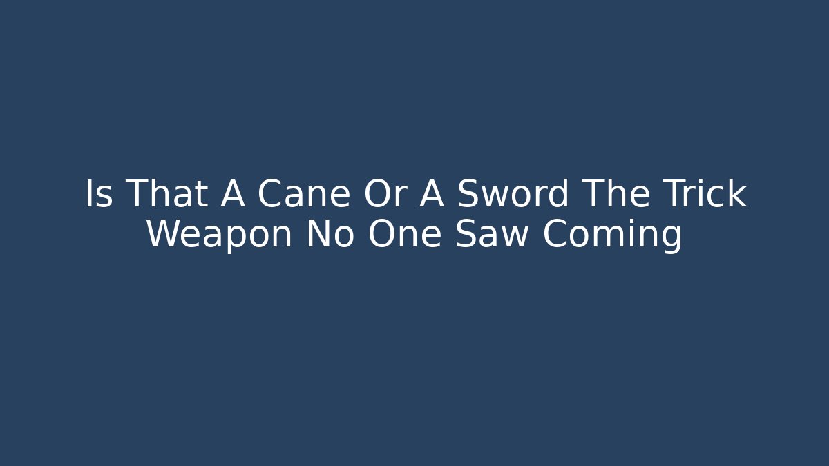 Is That A Cane Or A Sword The Trick Weapon No One Saw Coming