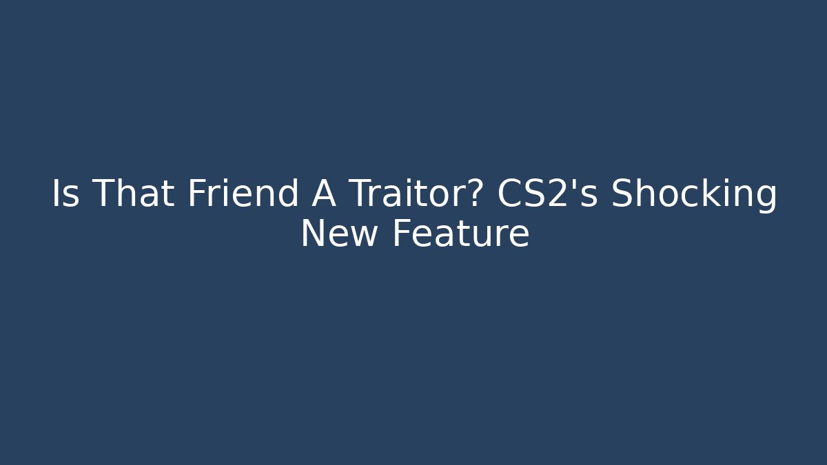 Is That Friend A Traitor? CS2's Shocking New Feature