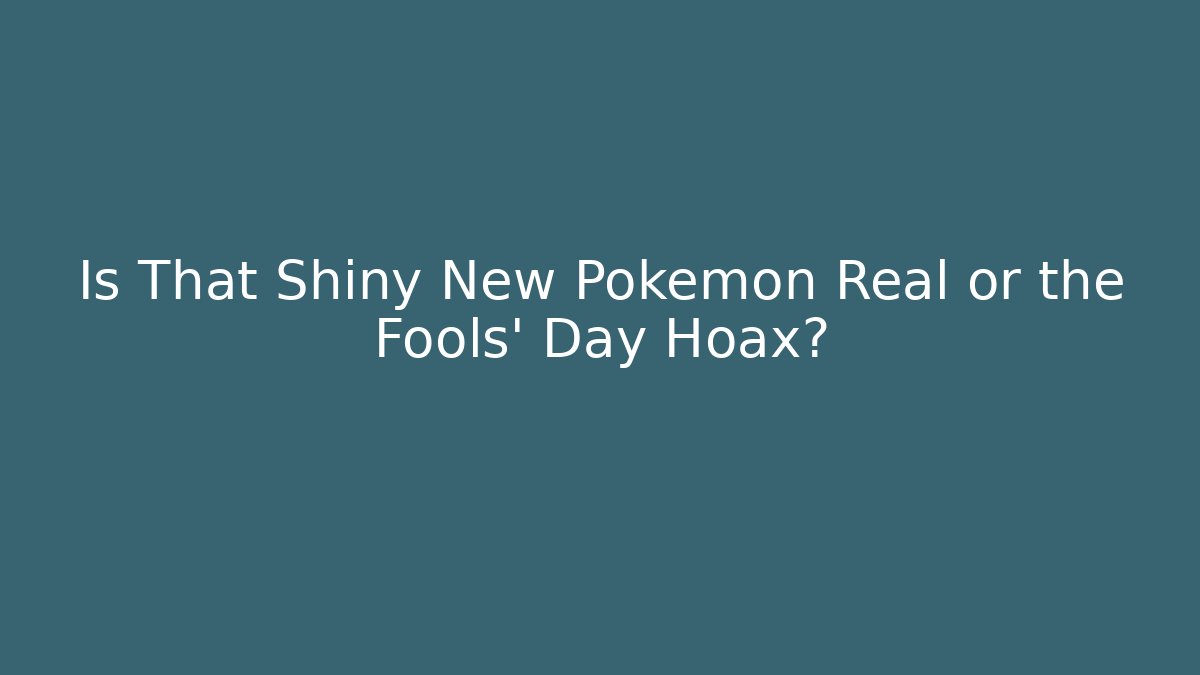 Is That Shiny New Pokémon Real or the Fools’ Day Hoax?