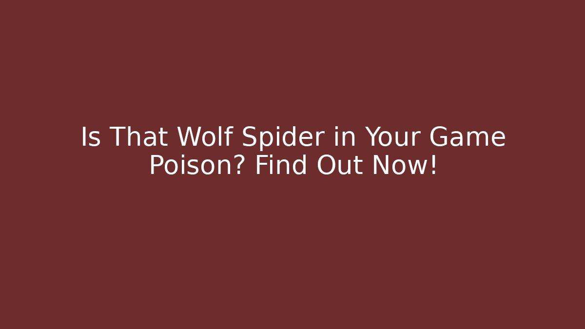 Is That Wolf Spider in Your Game Poison? Find Out Now!