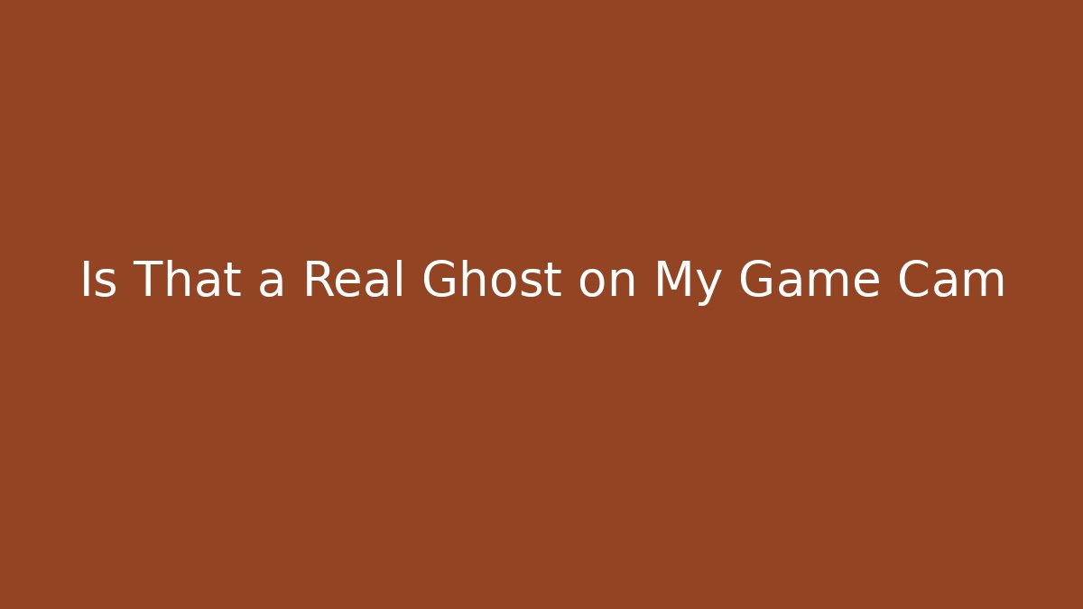 Is That a Real Ghost on My Game Cam