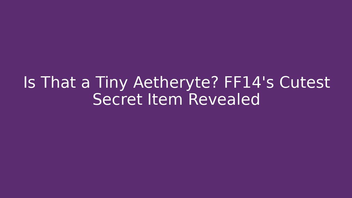 Is That a Tiny Aetheryte? FF14's Cutest Secret Item Revealed