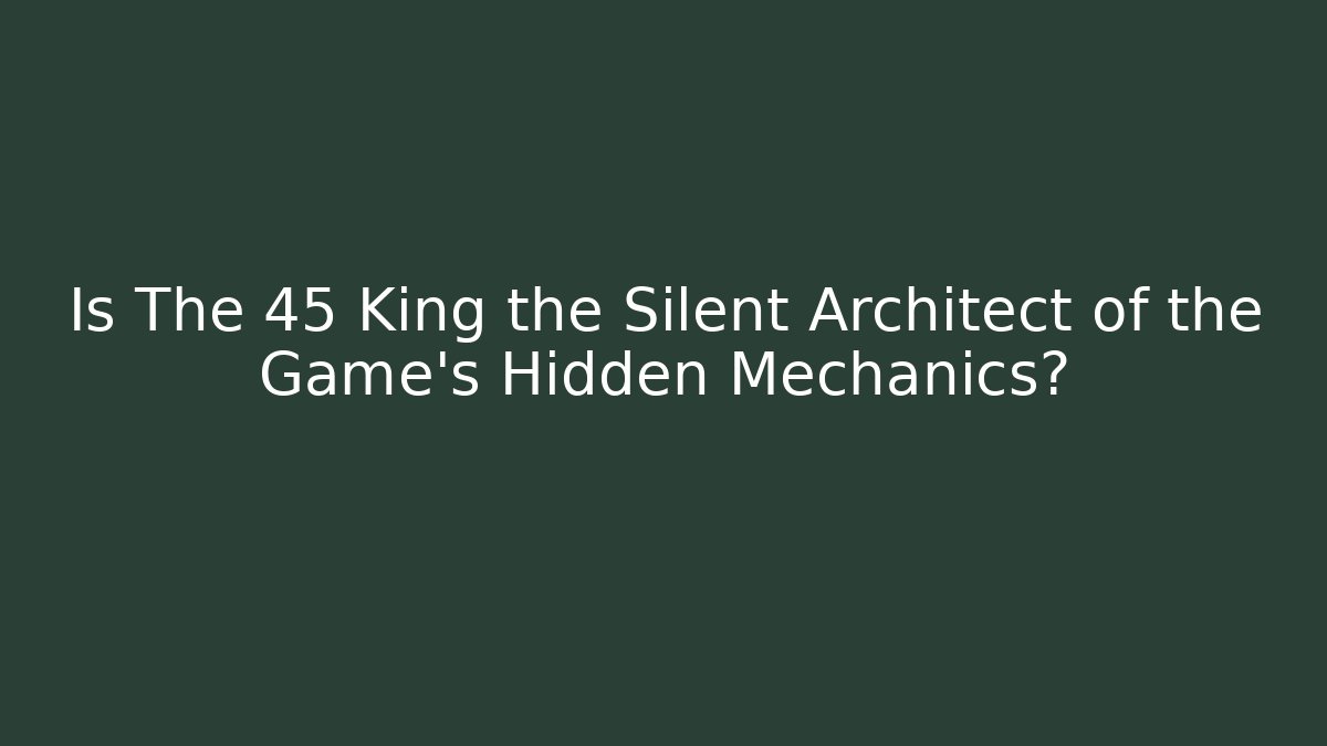 Is The 45 King the Silent Architect of the Game’s Hidden Mechanics?