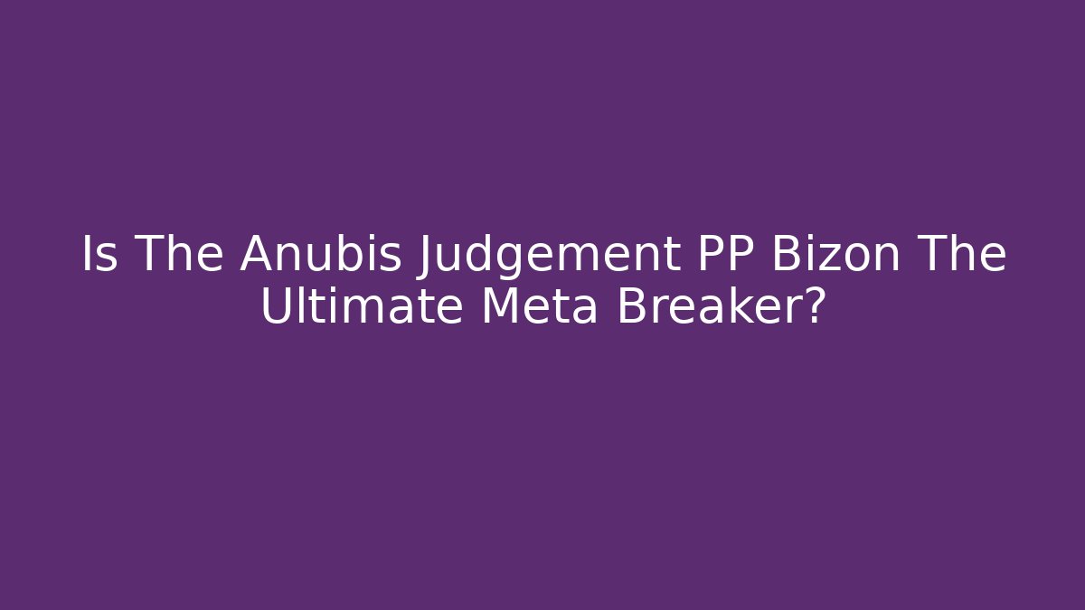 Is The Anubis Judgement PP Bizon The Ultimate Meta Breaker?