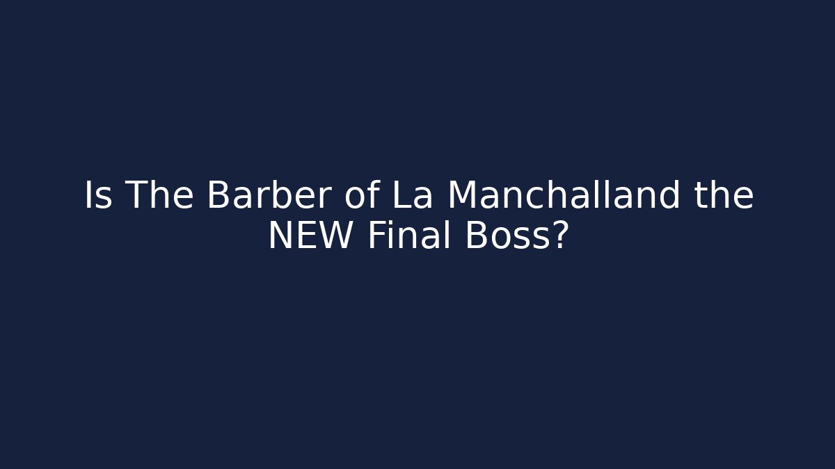 Is The Barber of La Manchalland the NEW Final Boss?