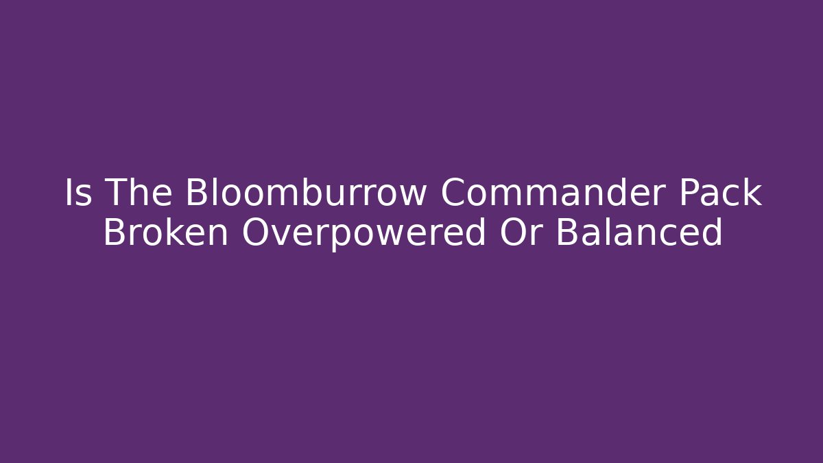 Is The Bloomburrow Commander Pack Broken Overpowered Or Balanced - Buddy Program