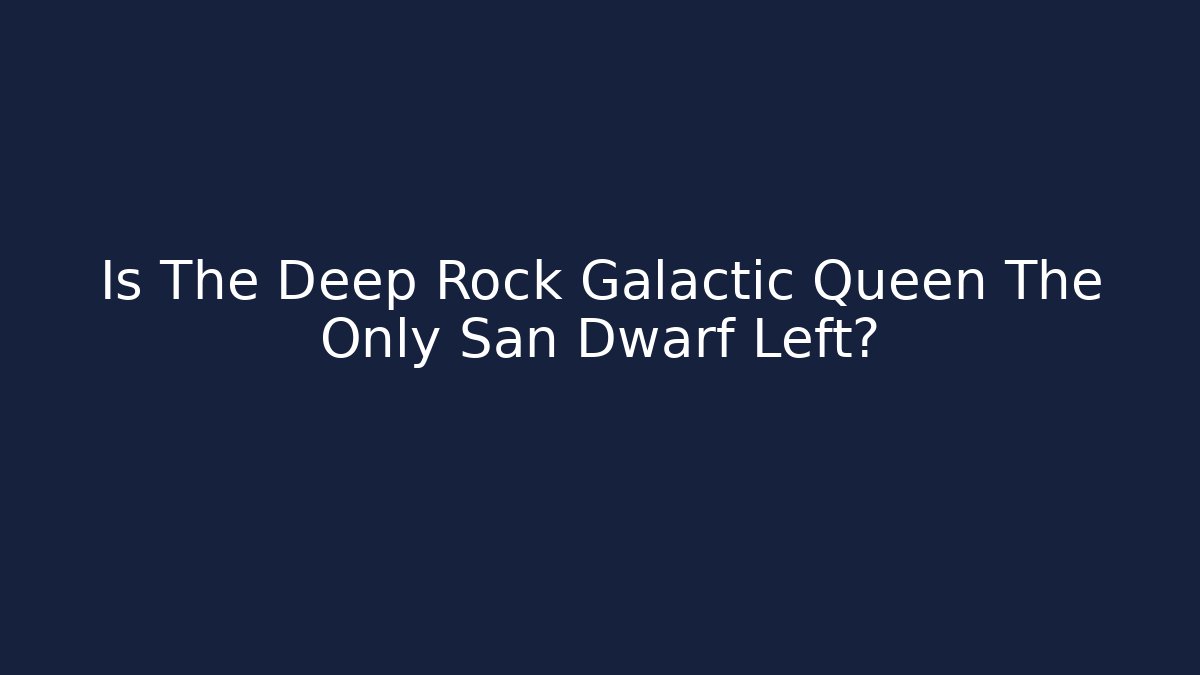 Is The Deep Rock Galactic Queen The Only San Dwarf Left?