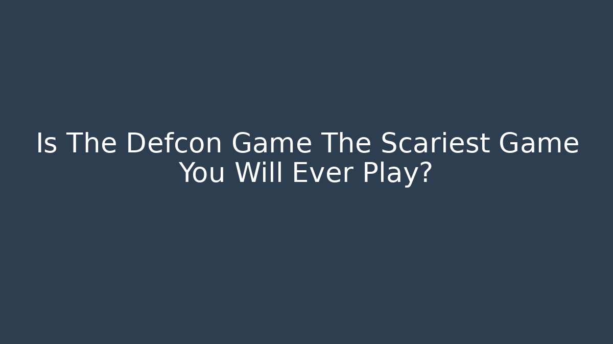 Is The Defcon Game The Scariest Game You Will Ever Play?