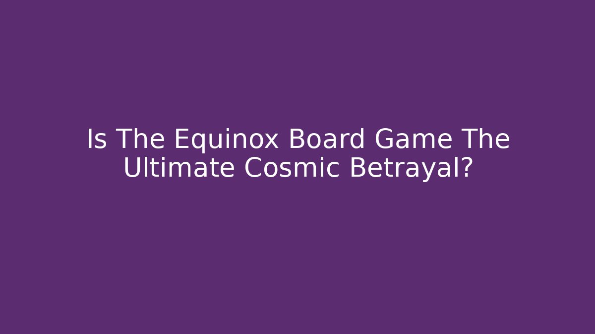 Is The Equinox Board Game The Ultimate Cosmic Betrayal?