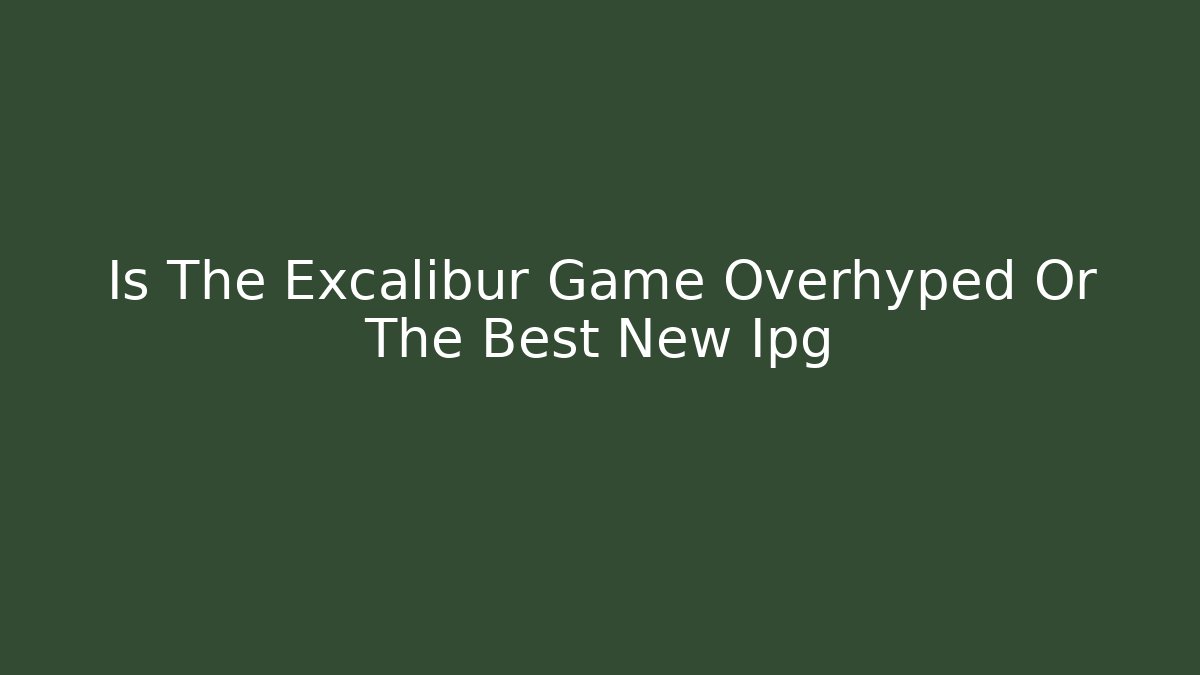 Is The Excalibur Game Overhyped Or The Best New Ipg