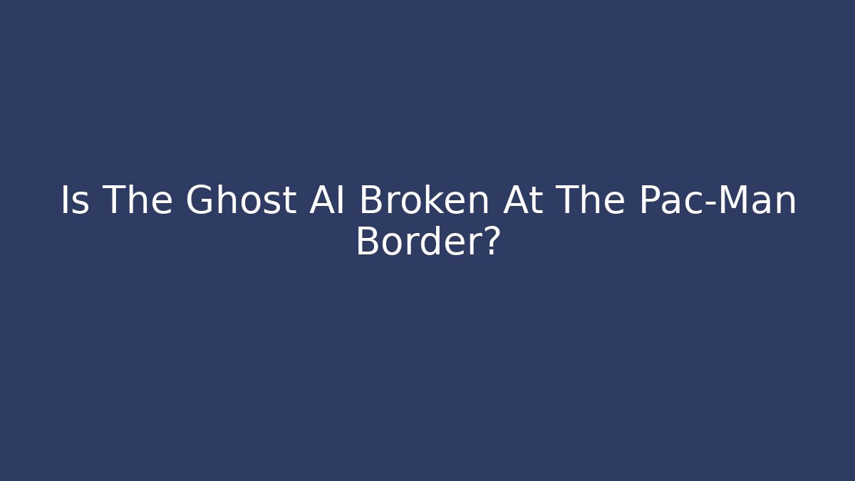 Is The Ghost AI Broken At The Pac-Man Border?