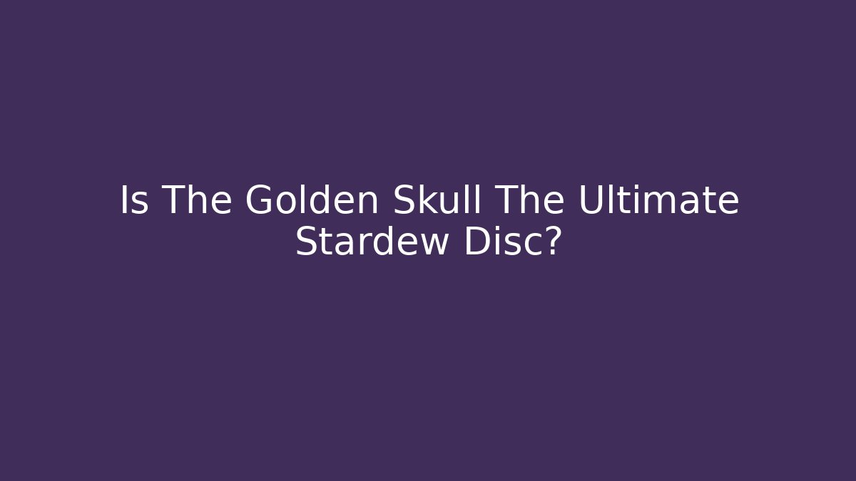 Is The Golden Skull The Ultimate Stardew Disc?