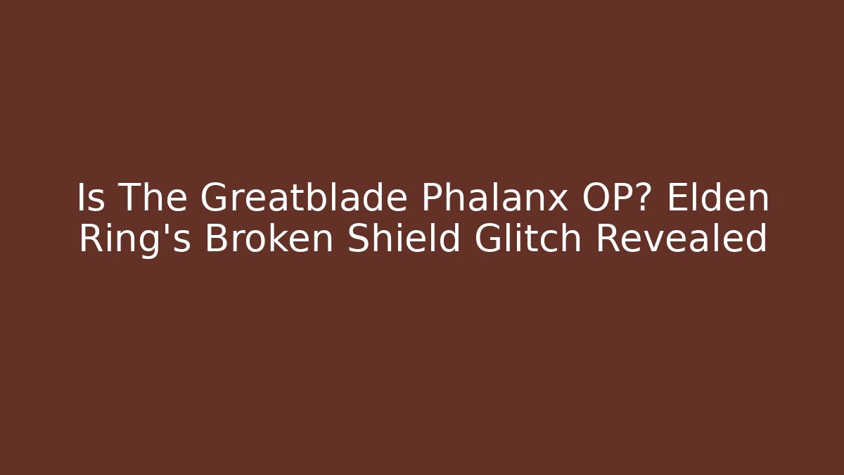 Is The Greatblade Phalanx OP? Elden Ring's Broken Shield Glitch Revealed