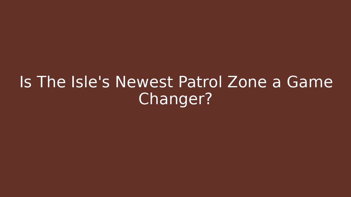 Is The Isle’s Newest Patrol Zone a Game Changer?