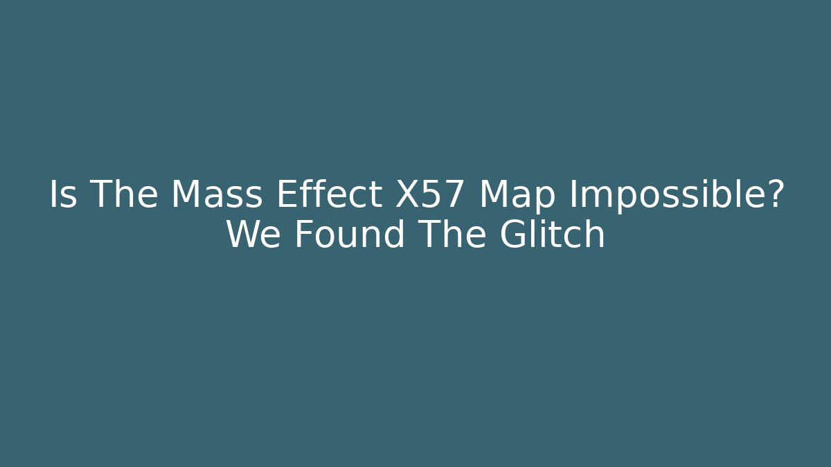 Is The Mass Effect X57 Map Impossible? We Found The Glitch