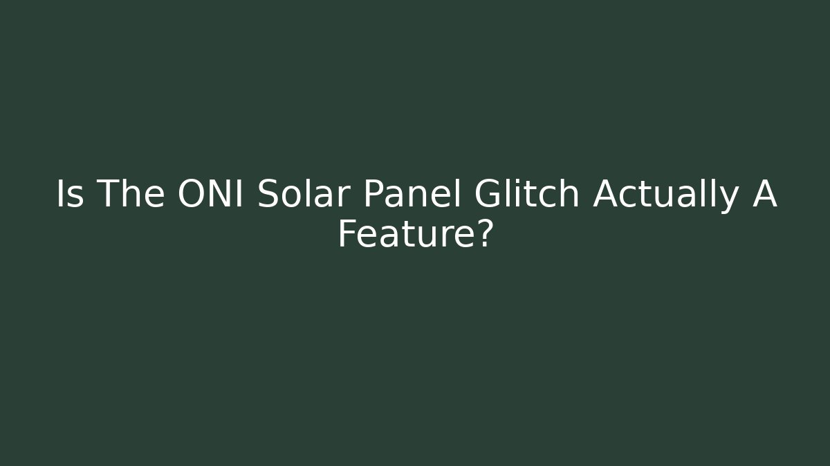 Is The ONI Solar Panel Glitch Actually A Feature?