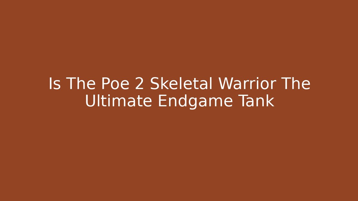 Is The Poe 2 Skeletal Warrior The Ultimate Endgame Tank
