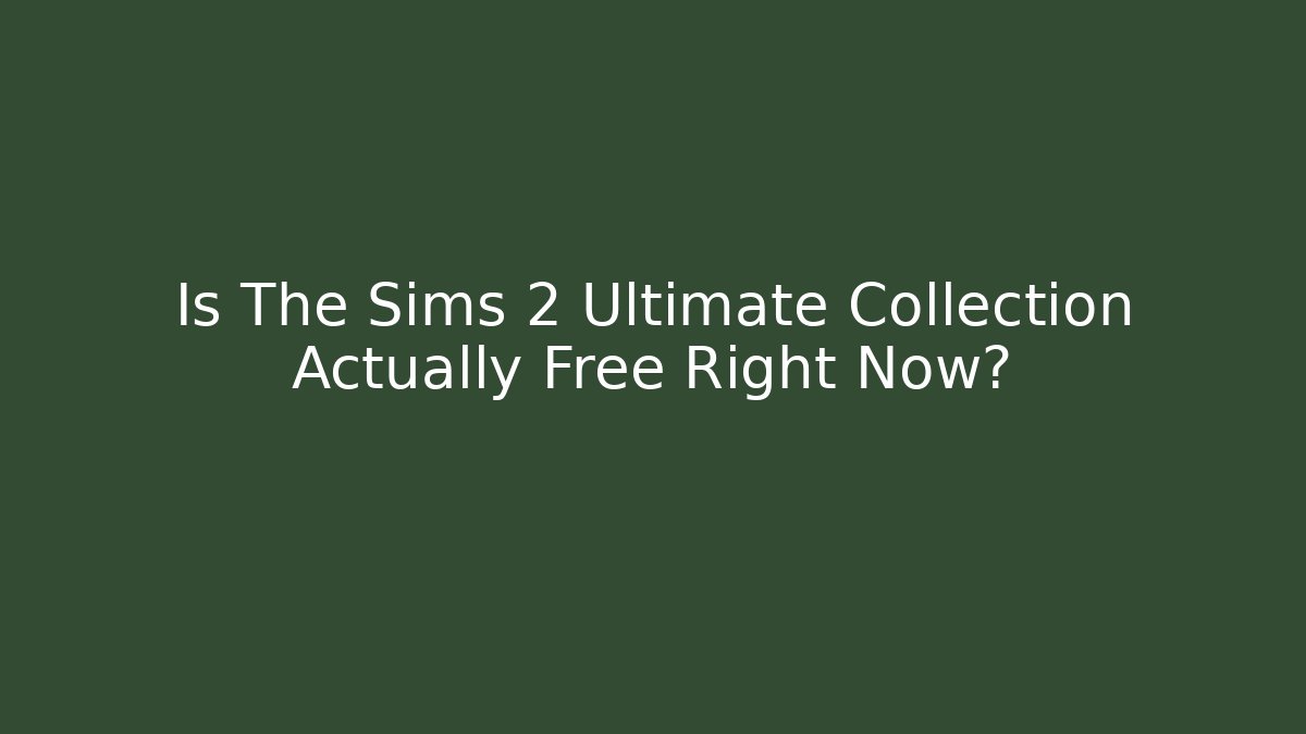 Is The Sims 2 Ultimate Collection Actually Free Right Now?