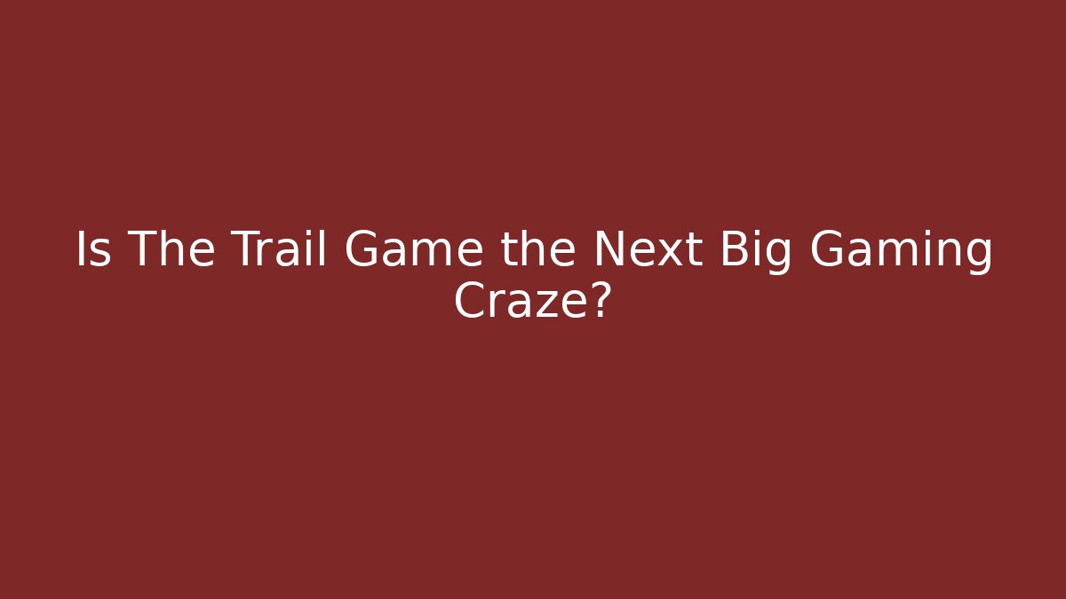 Is The Trail Game the Next Big Gaming Craze?