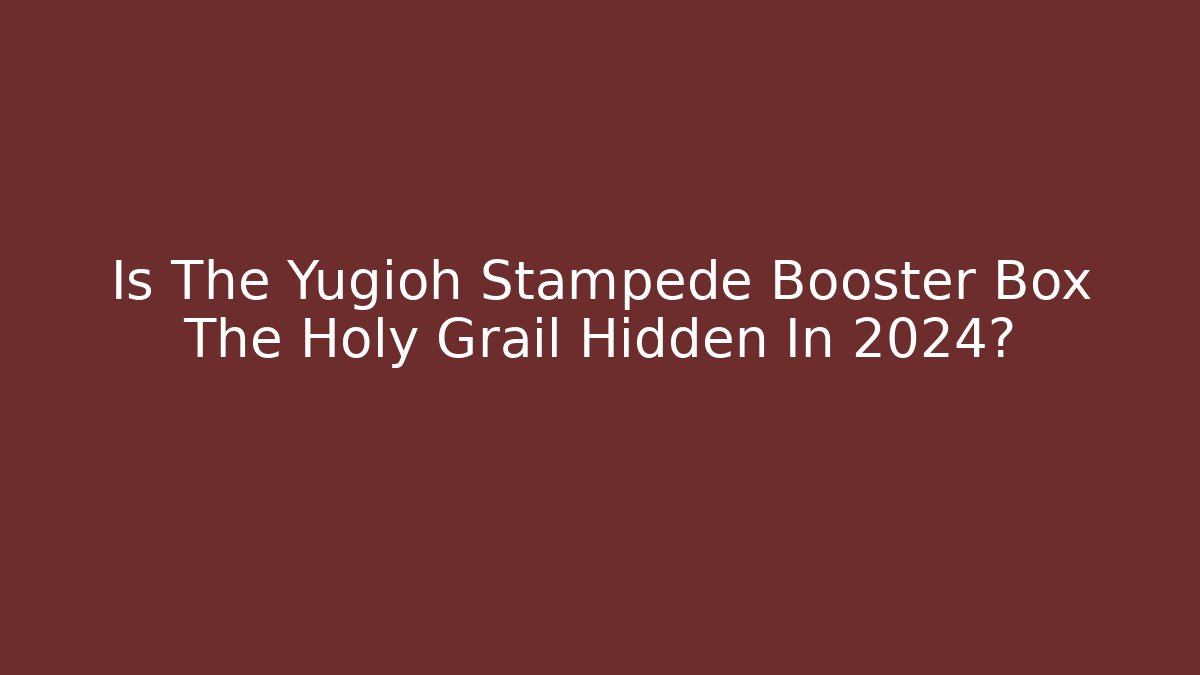 Is The Yugioh Stampede Booster Box The Holy Grail Hidden In 2024?