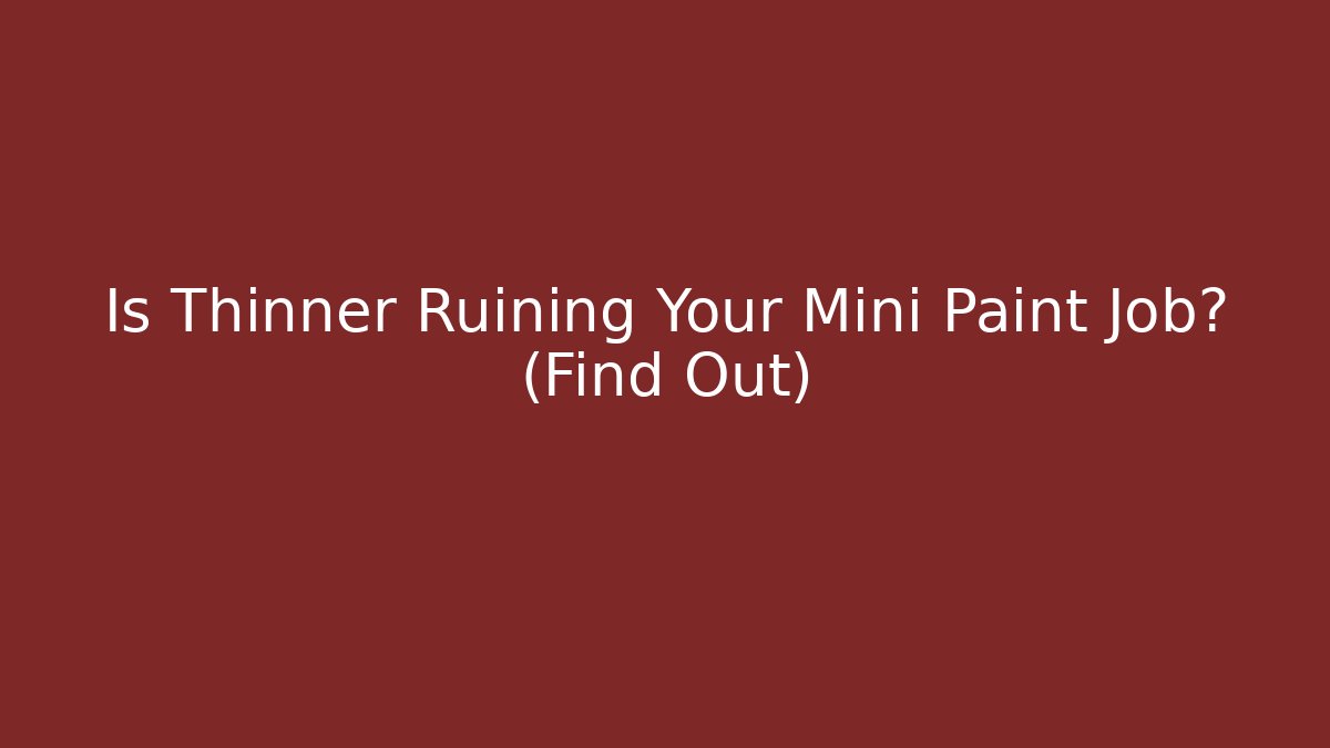Is Thinner Ruining Your Mini Paint Job? (Find Out)