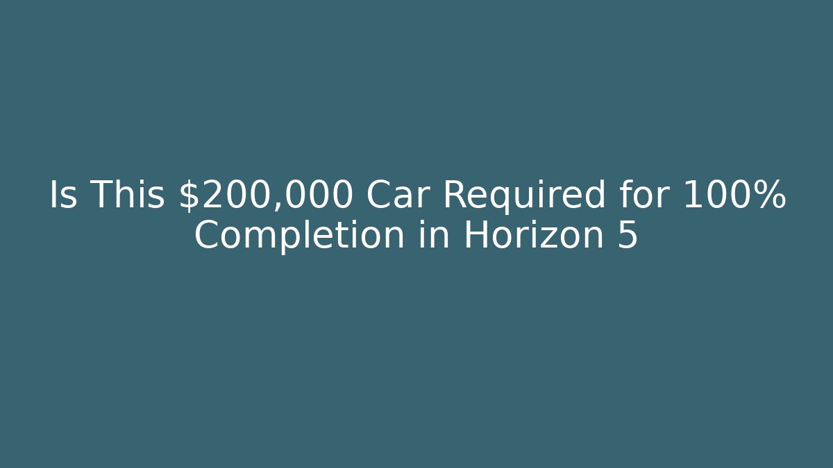 Is This $200,000 Car Required for 100% Completion in Horizon 5