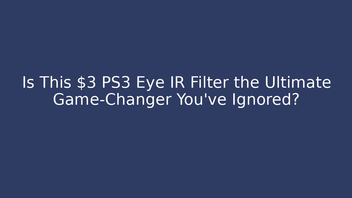 Is This $3 PS3 Eye IR Filter the Ultimate Game-Changer You’ve Ignored?