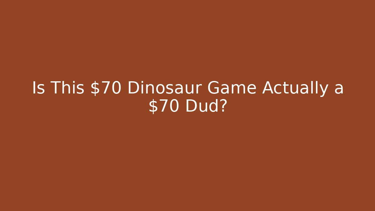 Is This $70 Dinosaur Game Actually a $70 Dud?