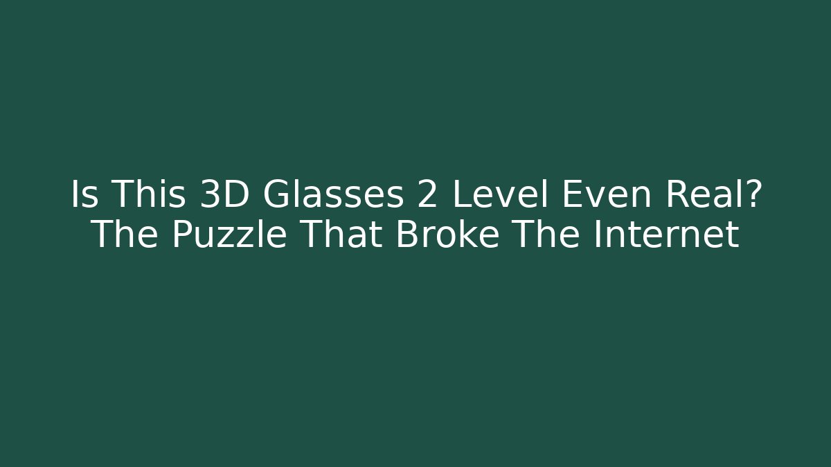 Is This 3D Glasses 2 Level Even Real? The Puzzle That Broke The Internet